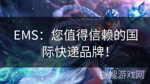 EMS：您值得信赖的国际快递品牌！