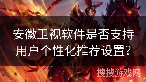 安徽卫视软件是否支持用户个性化推荐设置？