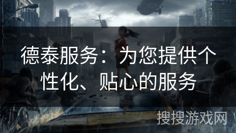 德泰服务:为您提供个性化、贴心的服务 德泰服务:为您提供个性化、贴心的服务