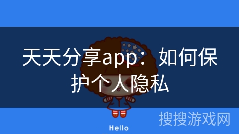 天天分享app：如何保护个人隐私