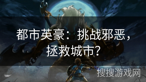 都市英豪：挑战邪恶，拯救城市？