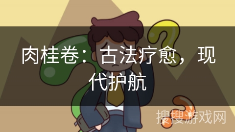 肉桂卷:古法疗愈,现代护航 肉桂卷:古法疗愈,现代护航