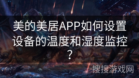 美的美居APP如何设置设备的温度和湿度监控？