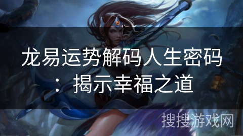 龙易运势解码人生密码：揭示幸福之道