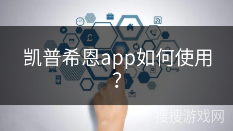 凯普希恩app如何使用？