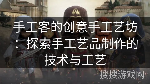 手工客的创意手工艺坊：探索手工艺品制作的技术与工艺