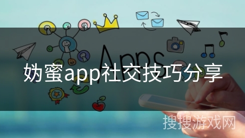 妫蜜app社交技巧分享