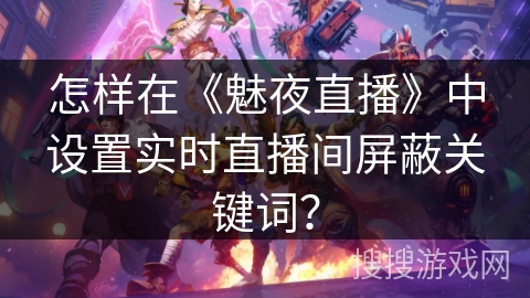 怎样在《魅夜直播》中设置实时直播间屏蔽关键词？
