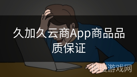 久加久云商App商品品质保证