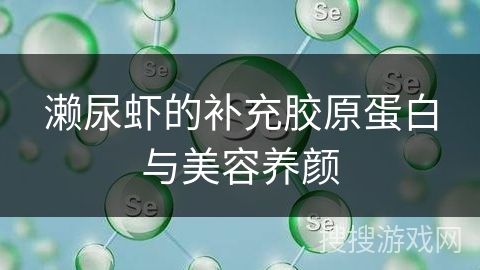 濑尿虾的补充胶原蛋白与美容养颜