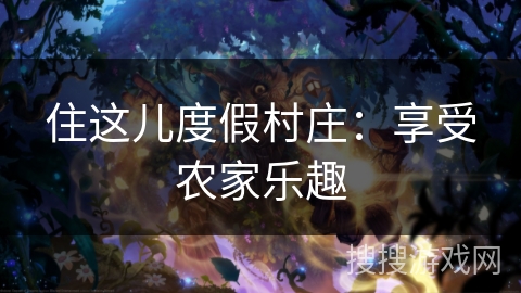 住这儿度假村庄：享受农家乐趣