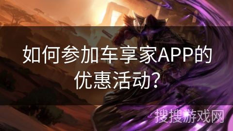 如何参加车享家APP的优惠活动？