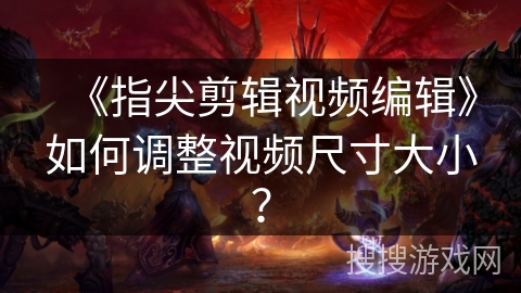 《指尖剪辑视频编辑》如何调整视频尺寸大小？