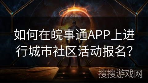 如何在皖事通APP上进行城市社区活动报名？