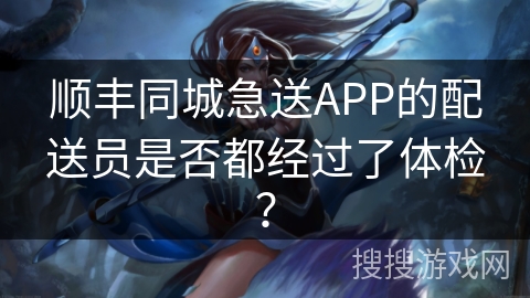 顺丰同城急送APP的配送员是否都经过了体检？