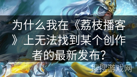 为什么我在《荔枝播客》上无法找到某个创作者的最新发布？
