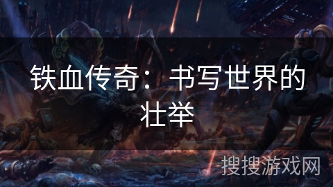 铁血传奇:书写世界的壮举 铁血传奇:书写世界的壮举