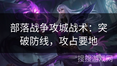 部落战争攻城战术：突破防线，攻占要地
