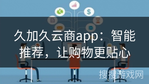 久加久云商app：智能推荐，让购物更贴心