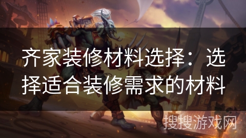 齐家装修材料选择：选择适合装修需求的材料