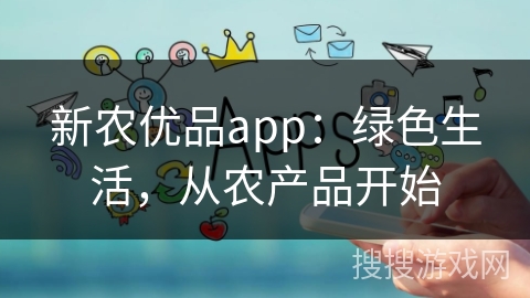 新农优品app：绿色生活，从农产品开始