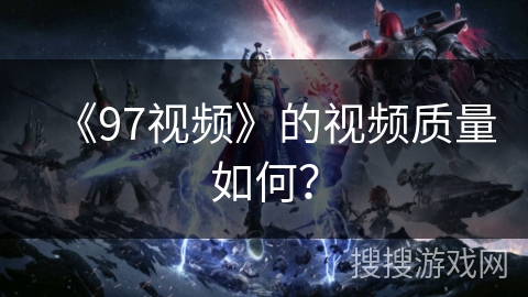 《97视频》的视频质量如何？