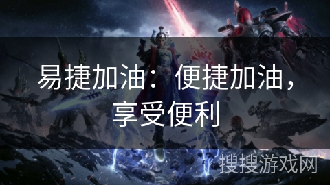 易捷加油：便捷加油，享受便利