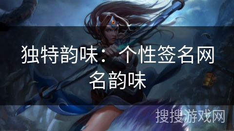 独特韵味：个性签名网名韵味