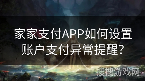 家家支付APP如何设置账户支付异常提醒？