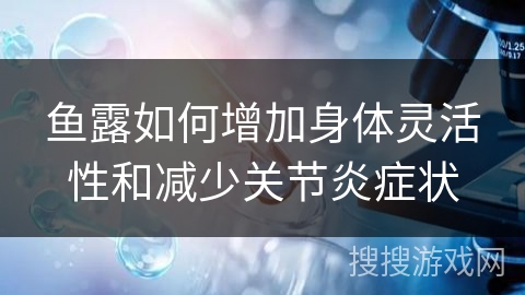 鱼露如何增加身体灵活性和减少关节炎症状 鱼露如何增加身体灵活性和减少关节炎症状