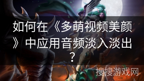如何在《多萌视频美颜》中应用音频淡入淡出？