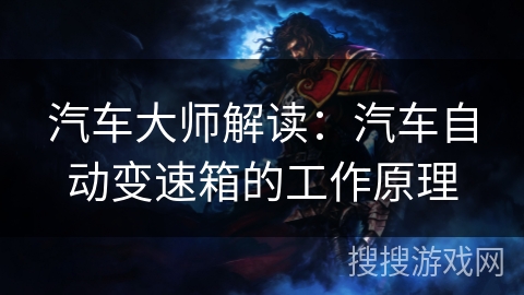 汽车大师解读:汽车自动变速箱的工作原理 汽车大师解读:汽车自动变速箱的工作原理