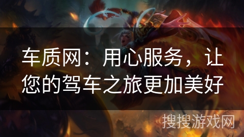 车质网：用心服务，让您的驾车之旅更加美好