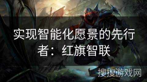 实现智能化愿景的先行者：红旗智联