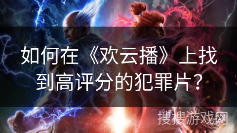 如何在《欢云播》上找到高评分的犯罪片？