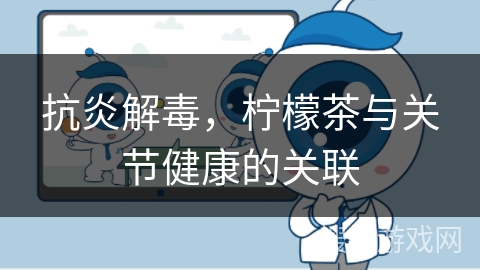 抗炎解毒，柠檬茶与关节健康的关联