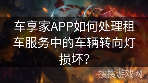 车享家APP如何处理租车服务中的车辆转向灯损坏? 车享家APP如何处理租车服务中的车辆转向灯损坏?