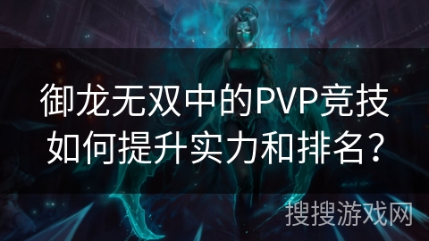 御龙无双中的PVP竞技如何提升实力和排名? 御龙无双中的PVP竞技如何提升实力和排名?