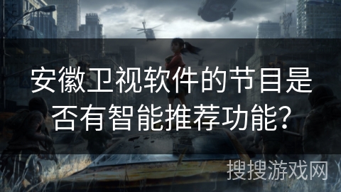 安徽卫视软件的节目是否有智能推荐功能？