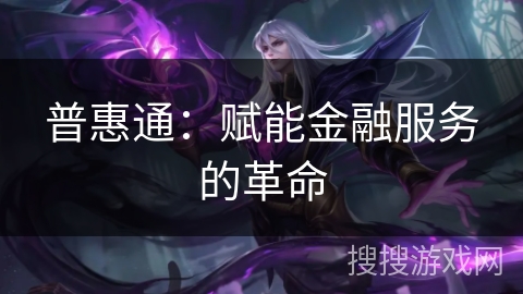 普惠通：赋能金融服务的革命