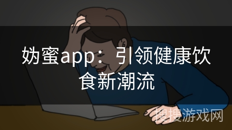 妫蜜app:引领健康饮食新潮流