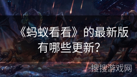 《蚂蚁看看》的最新版有哪些更新？