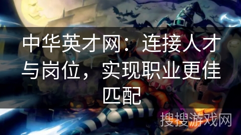 中华英才网：连接人才与岗位，实现职业更佳匹配