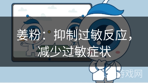 姜粉：抑制过敏反应，减少过敏症状