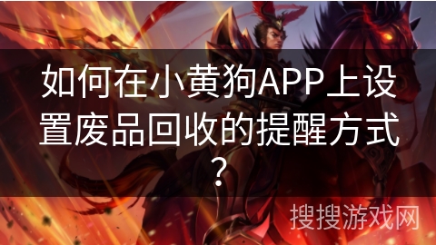 如何在小黄狗APP上设置废品回收的提醒方式? 如何在小黄狗APP上设置废品回收的提醒方式?