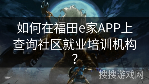 如何在福田e家APP上查询社区就业培训机构？