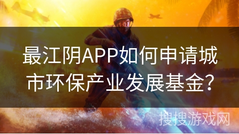 最江阴APP如何申请城市环保产业发展基金？