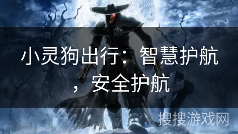 小灵狗出行：智慧护航，安全护航