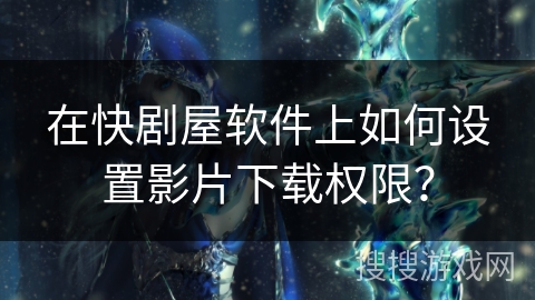 在快剧屋软件上如何设置影片下载权限？
