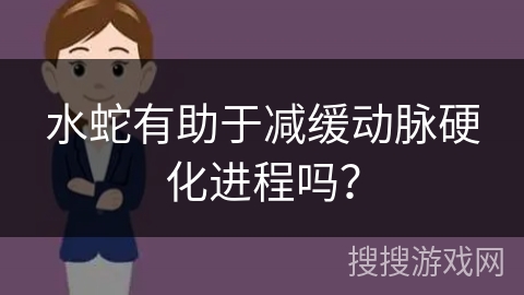 水蛇有助于减缓动脉硬化进程吗? 水蛇有助于减缓动脉硬化进程吗?